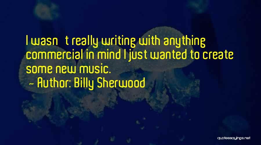 Billy Sherwood Quotes: I Wasn't Really Writing With Anything Commercial In Mind I Just Wanted To Create Some New Music.