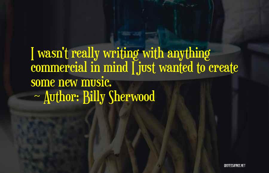 Billy Sherwood Quotes: I Wasn't Really Writing With Anything Commercial In Mind I Just Wanted To Create Some New Music.
