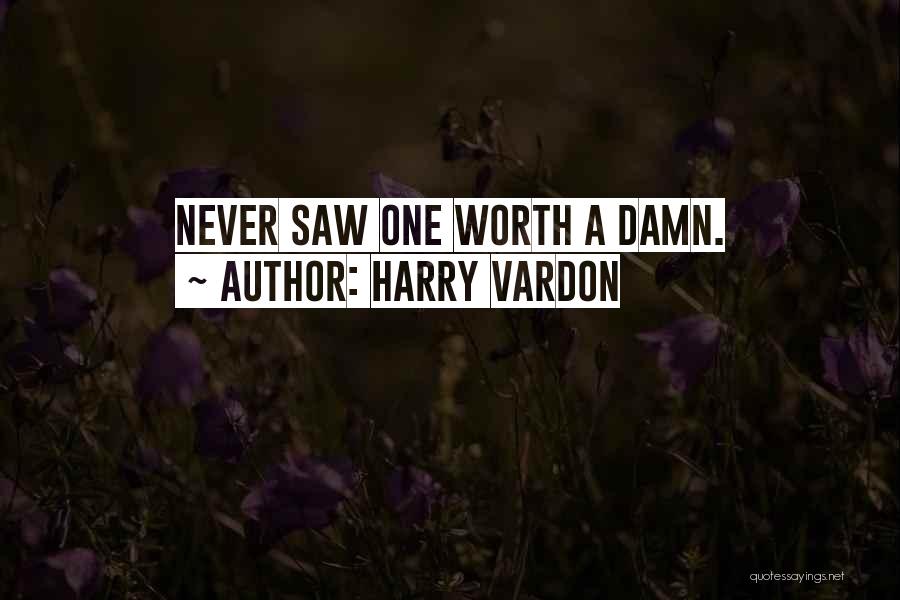 Harry Vardon Quotes: Never Saw One Worth A Damn.