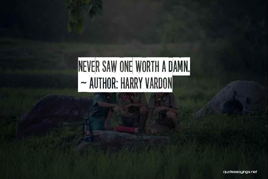 Harry Vardon Quotes: Never Saw One Worth A Damn.