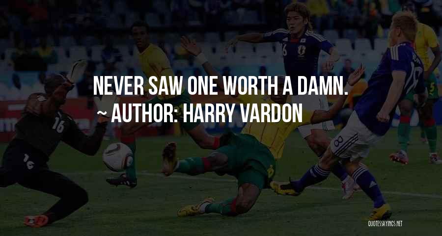 Harry Vardon Quotes: Never Saw One Worth A Damn.