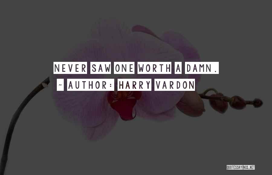 Harry Vardon Quotes: Never Saw One Worth A Damn.