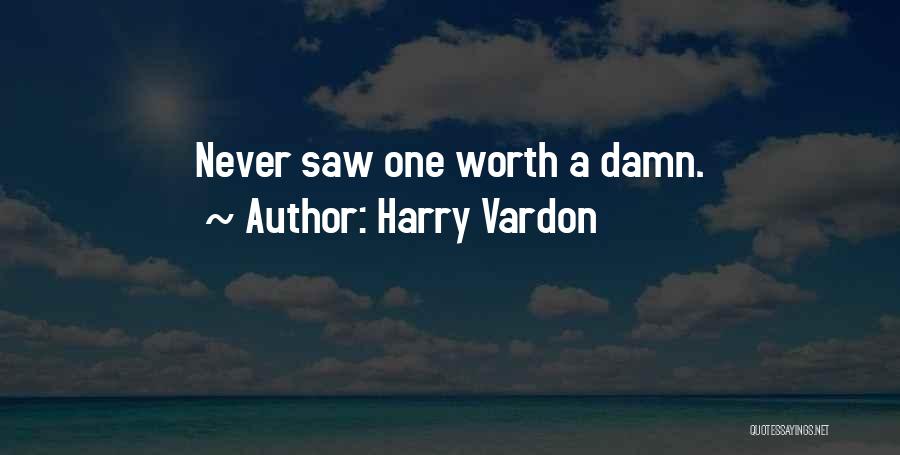 Harry Vardon Quotes: Never Saw One Worth A Damn.