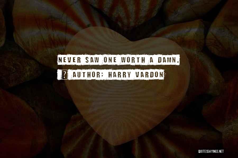 Harry Vardon Quotes: Never Saw One Worth A Damn.