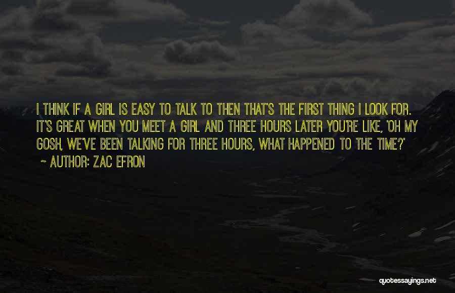 Zac Efron Quotes: I Think If A Girl Is Easy To Talk To Then That's The First Thing I Look For. It's Great