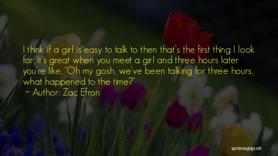 Zac Efron Quotes: I Think If A Girl Is Easy To Talk To Then That's The First Thing I Look For. It's Great