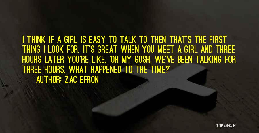 Zac Efron Quotes: I Think If A Girl Is Easy To Talk To Then That's The First Thing I Look For. It's Great