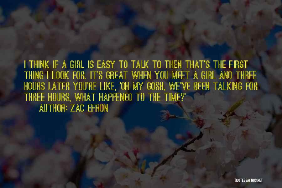 Zac Efron Quotes: I Think If A Girl Is Easy To Talk To Then That's The First Thing I Look For. It's Great