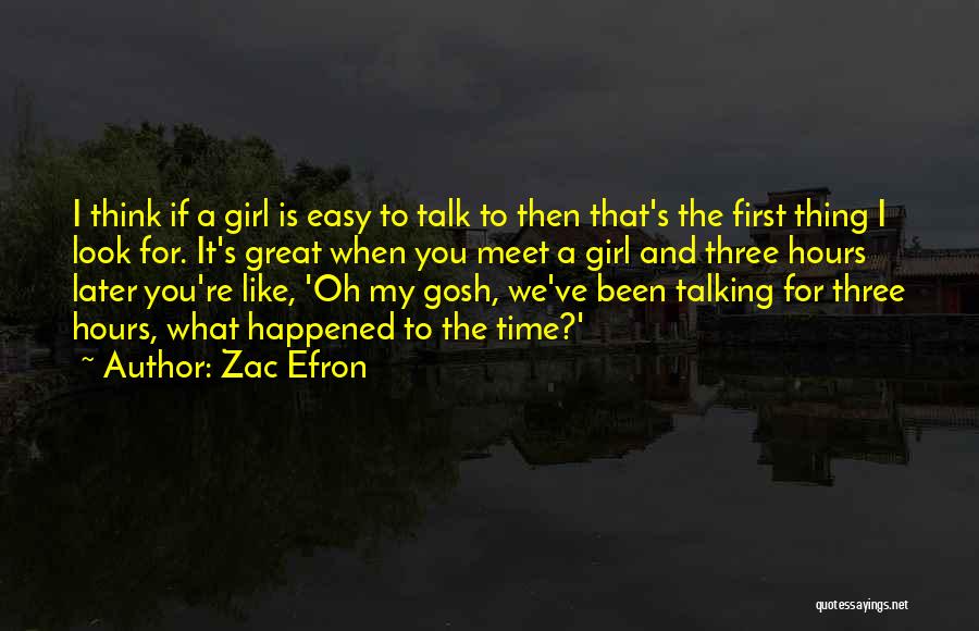 Zac Efron Quotes: I Think If A Girl Is Easy To Talk To Then That's The First Thing I Look For. It's Great