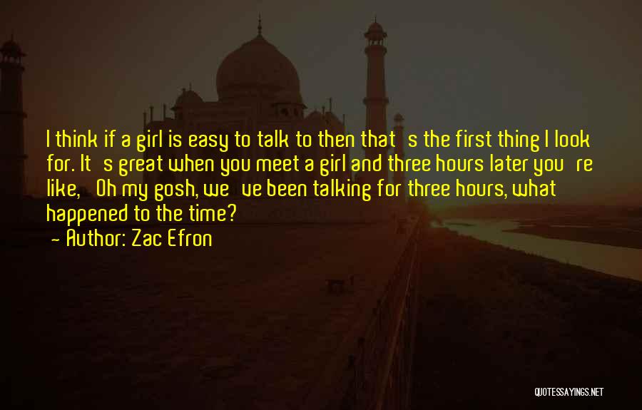 Zac Efron Quotes: I Think If A Girl Is Easy To Talk To Then That's The First Thing I Look For. It's Great