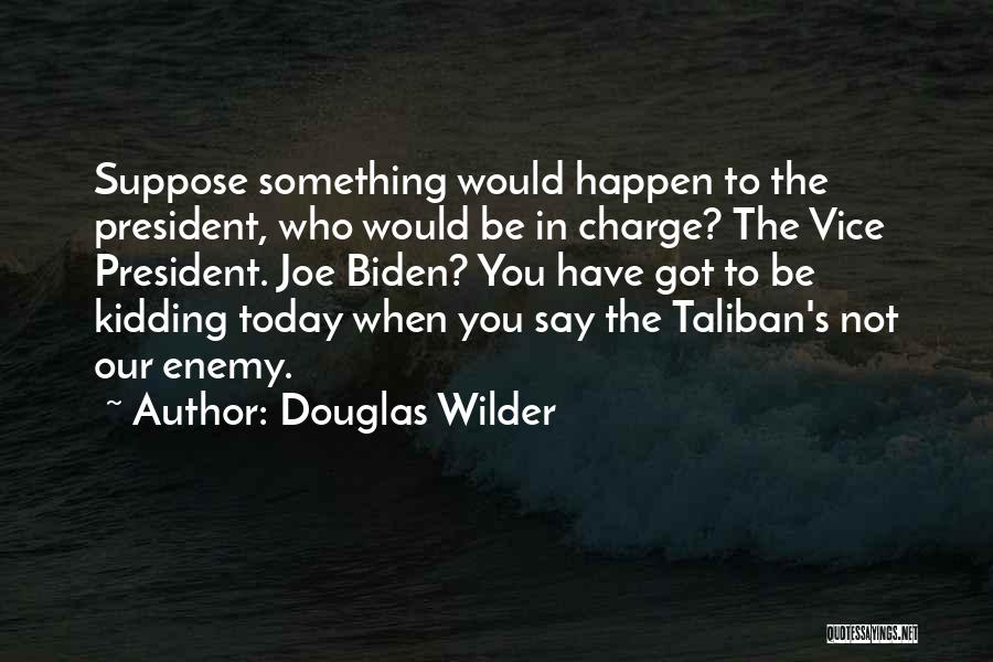 Douglas Wilder Quotes: Suppose Something Would Happen To The President, Who Would Be In Charge? The Vice President. Joe Biden? You Have Got