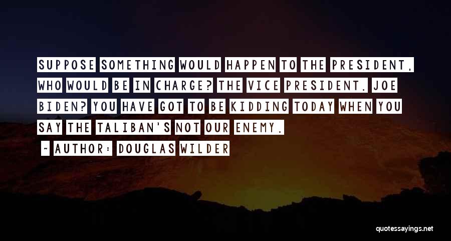 Douglas Wilder Quotes: Suppose Something Would Happen To The President, Who Would Be In Charge? The Vice President. Joe Biden? You Have Got