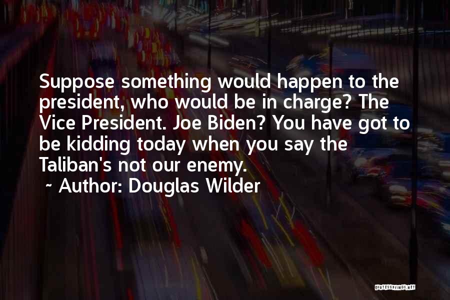 Douglas Wilder Quotes: Suppose Something Would Happen To The President, Who Would Be In Charge? The Vice President. Joe Biden? You Have Got
