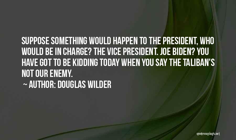 Douglas Wilder Quotes: Suppose Something Would Happen To The President, Who Would Be In Charge? The Vice President. Joe Biden? You Have Got
