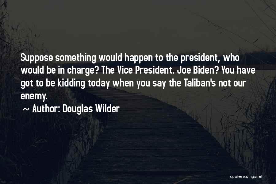 Douglas Wilder Quotes: Suppose Something Would Happen To The President, Who Would Be In Charge? The Vice President. Joe Biden? You Have Got