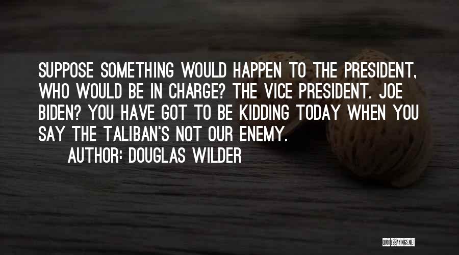 Douglas Wilder Quotes: Suppose Something Would Happen To The President, Who Would Be In Charge? The Vice President. Joe Biden? You Have Got