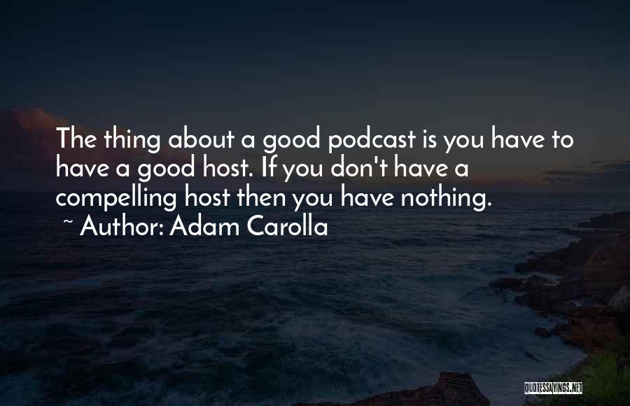 Adam Carolla Quotes: The Thing About A Good Podcast Is You Have To Have A Good Host. If You Don't Have A Compelling