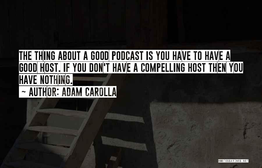 Adam Carolla Quotes: The Thing About A Good Podcast Is You Have To Have A Good Host. If You Don't Have A Compelling