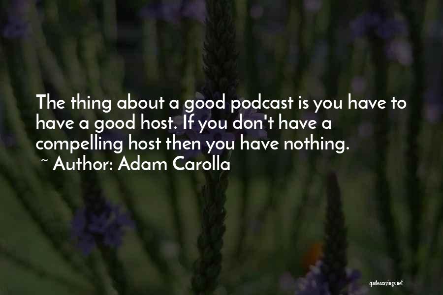 Adam Carolla Quotes: The Thing About A Good Podcast Is You Have To Have A Good Host. If You Don't Have A Compelling