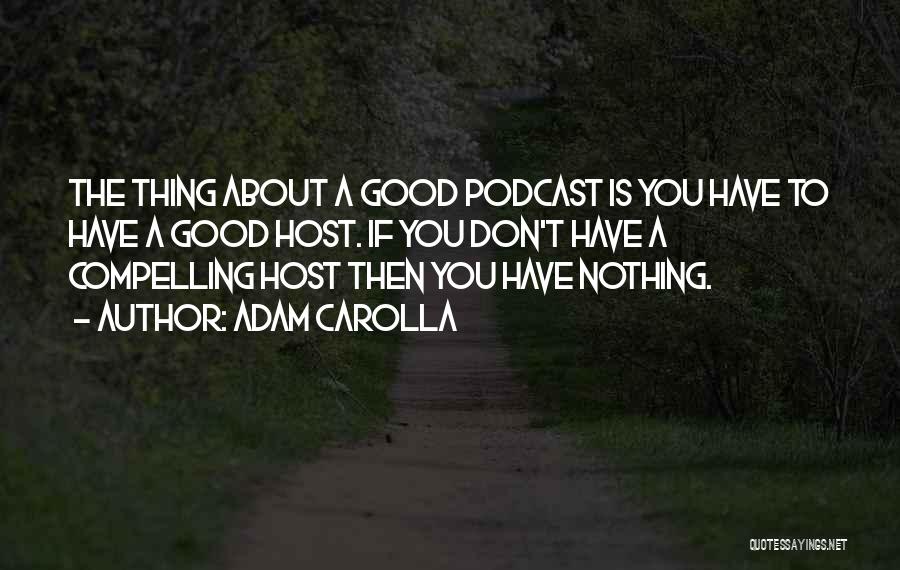 Adam Carolla Quotes: The Thing About A Good Podcast Is You Have To Have A Good Host. If You Don't Have A Compelling