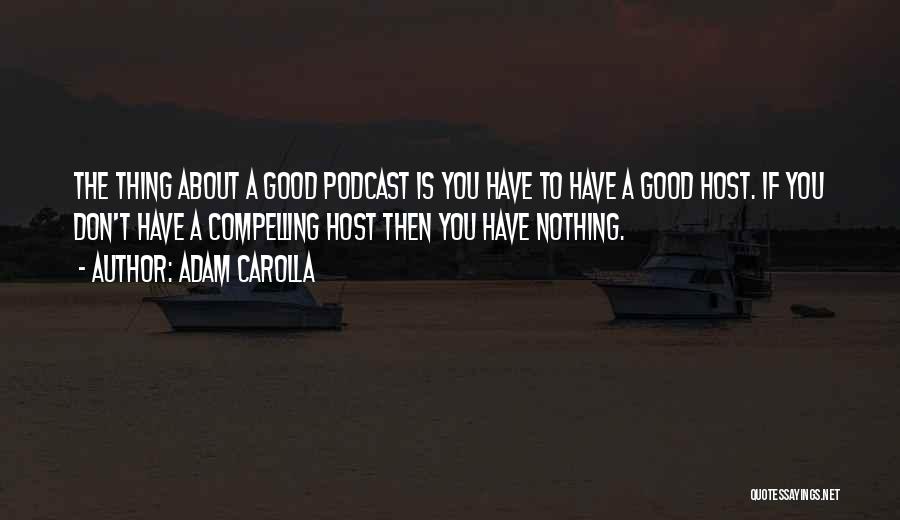 Adam Carolla Quotes: The Thing About A Good Podcast Is You Have To Have A Good Host. If You Don't Have A Compelling