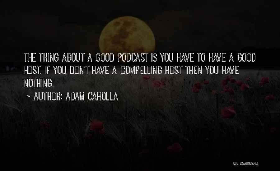 Adam Carolla Quotes: The Thing About A Good Podcast Is You Have To Have A Good Host. If You Don't Have A Compelling