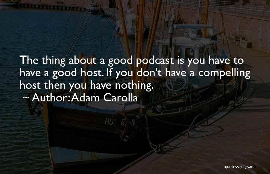 Adam Carolla Quotes: The Thing About A Good Podcast Is You Have To Have A Good Host. If You Don't Have A Compelling