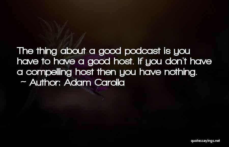 Adam Carolla Quotes: The Thing About A Good Podcast Is You Have To Have A Good Host. If You Don't Have A Compelling