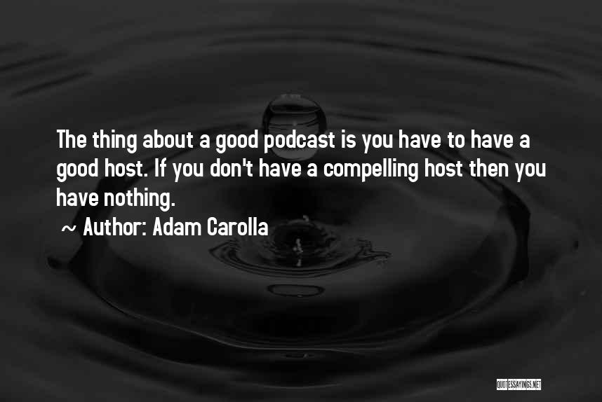 Adam Carolla Quotes: The Thing About A Good Podcast Is You Have To Have A Good Host. If You Don't Have A Compelling