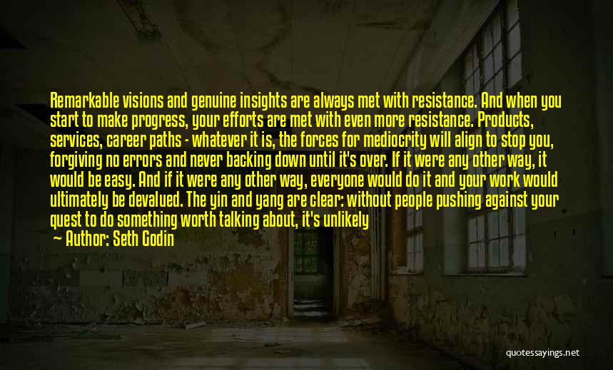 Seth Godin Quotes: Remarkable Visions And Genuine Insights Are Always Met With Resistance. And When You Start To Make Progress, Your Efforts Are