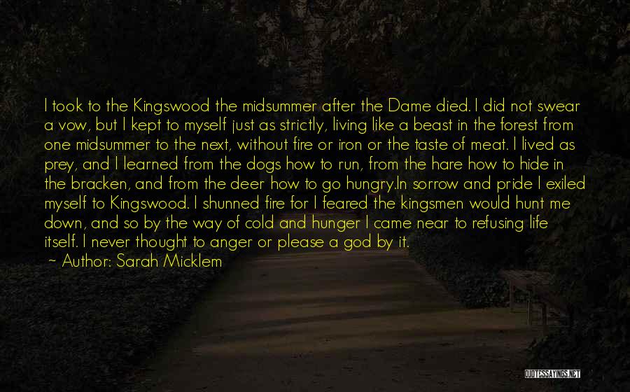 Sarah Micklem Quotes: I Took To The Kingswood The Midsummer After The Dame Died. I Did Not Swear A Vow, But I Kept