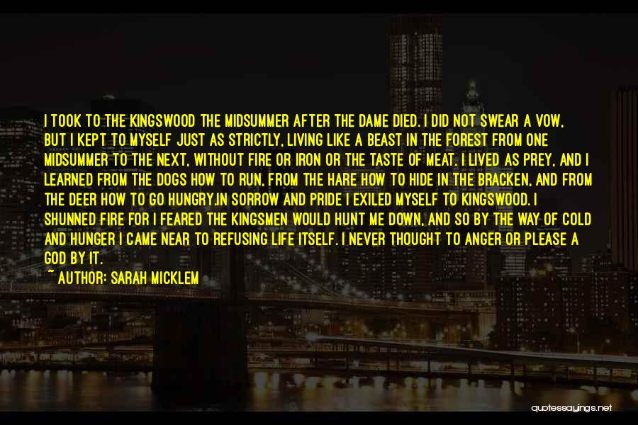 Sarah Micklem Quotes: I Took To The Kingswood The Midsummer After The Dame Died. I Did Not Swear A Vow, But I Kept