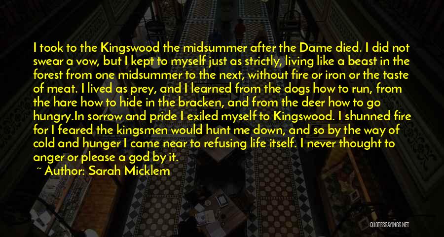 Sarah Micklem Quotes: I Took To The Kingswood The Midsummer After The Dame Died. I Did Not Swear A Vow, But I Kept