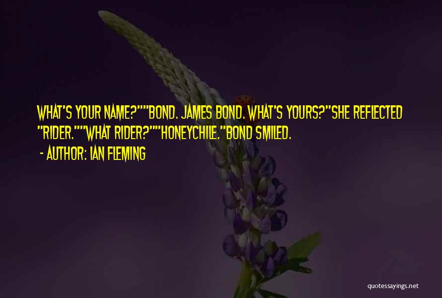 Ian Fleming Quotes: What's Your Name?bond. James Bond. What's Yours?she Reflected Rider.what Rider?honeychile.bond Smiled.
