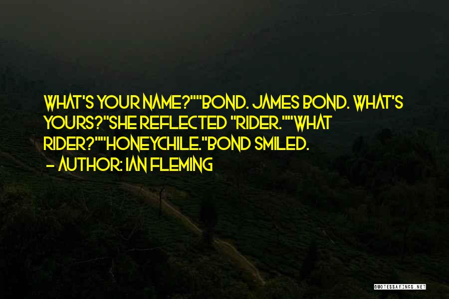 Ian Fleming Quotes: What's Your Name?bond. James Bond. What's Yours?she Reflected Rider.what Rider?honeychile.bond Smiled.