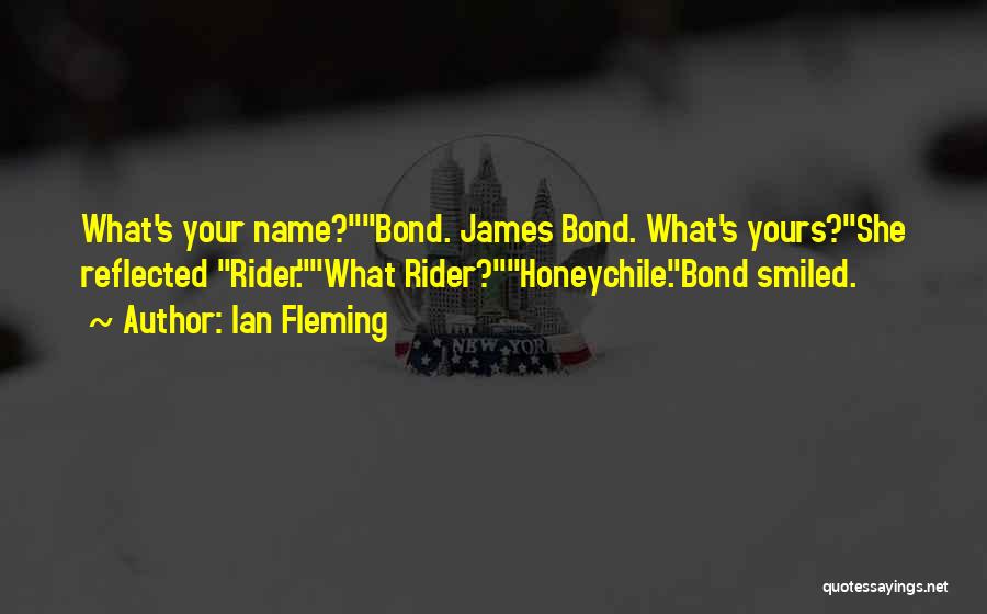 Ian Fleming Quotes: What's Your Name?bond. James Bond. What's Yours?she Reflected Rider.what Rider?honeychile.bond Smiled.