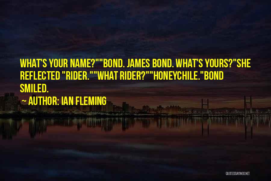Ian Fleming Quotes: What's Your Name?bond. James Bond. What's Yours?she Reflected Rider.what Rider?honeychile.bond Smiled.