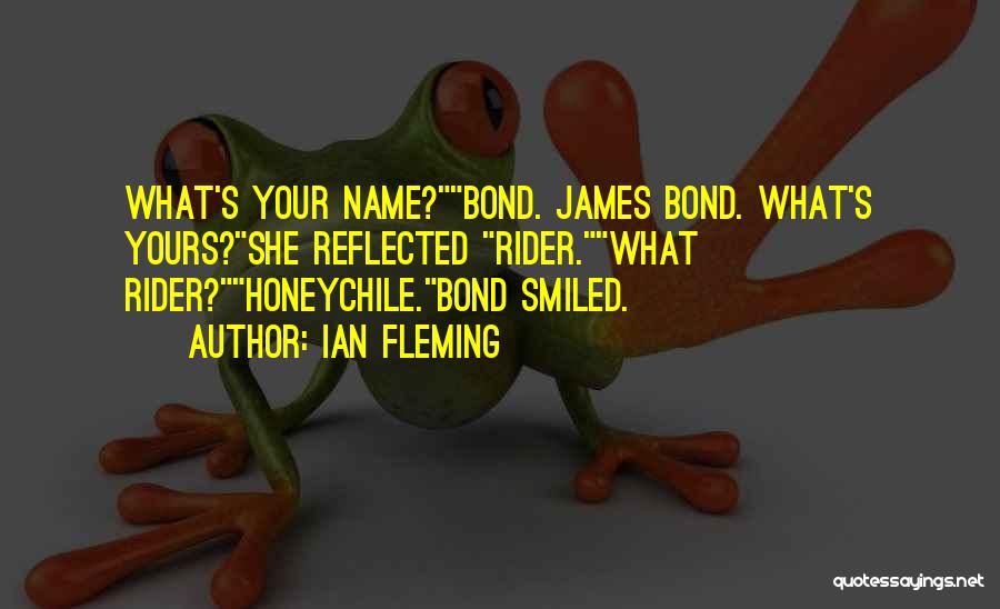 Ian Fleming Quotes: What's Your Name?bond. James Bond. What's Yours?she Reflected Rider.what Rider?honeychile.bond Smiled.
