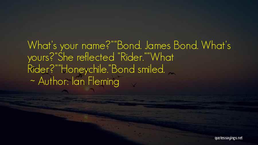 Ian Fleming Quotes: What's Your Name?bond. James Bond. What's Yours?she Reflected Rider.what Rider?honeychile.bond Smiled.