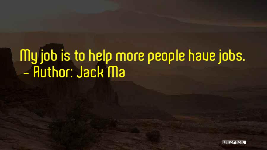 Jack Ma Quotes: My Job Is To Help More People Have Jobs.