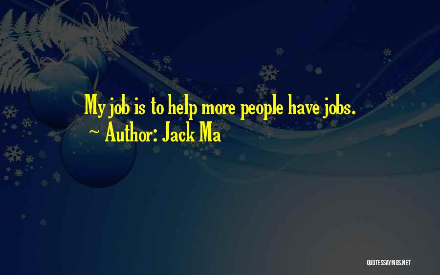 Jack Ma Quotes: My Job Is To Help More People Have Jobs.