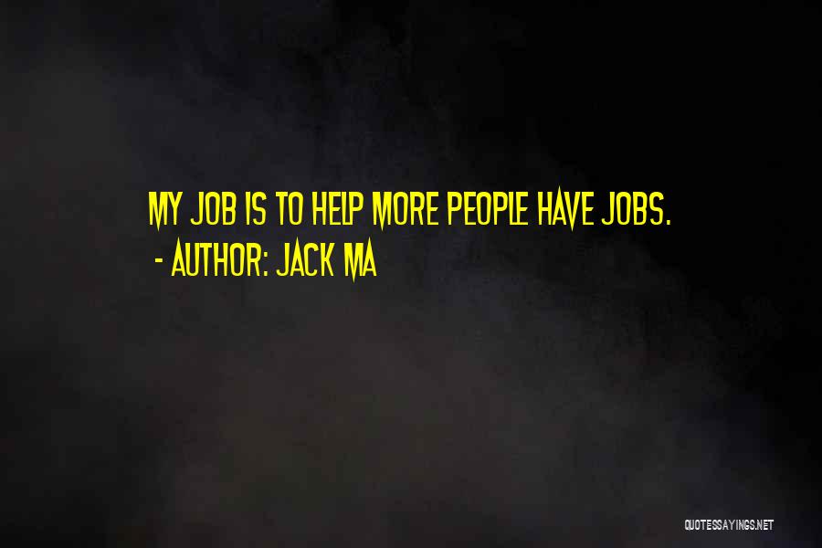 Jack Ma Quotes: My Job Is To Help More People Have Jobs.