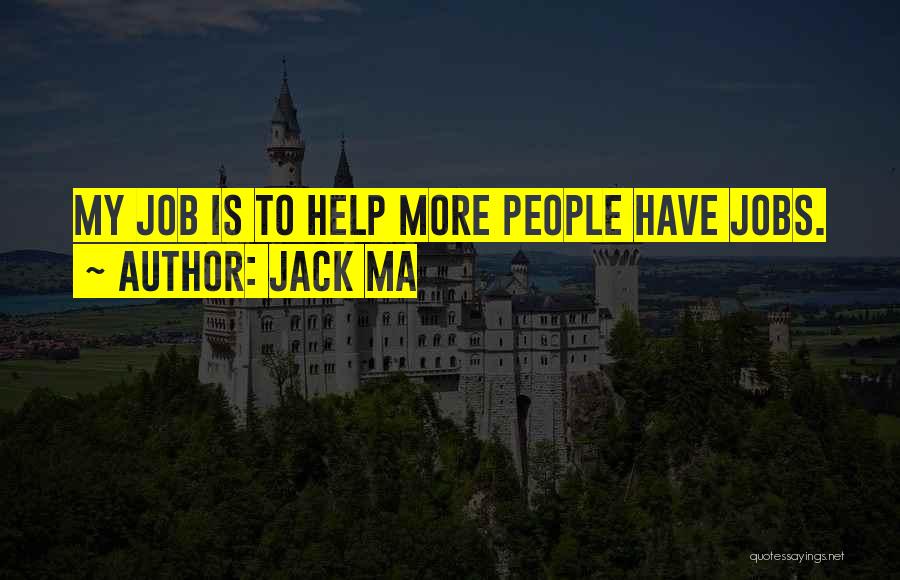 Jack Ma Quotes: My Job Is To Help More People Have Jobs.