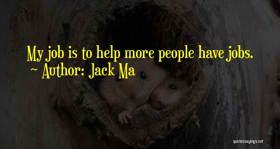 Jack Ma Quotes: My Job Is To Help More People Have Jobs.
