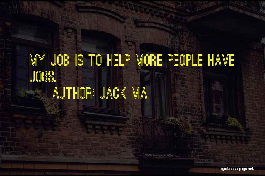 Jack Ma Quotes: My Job Is To Help More People Have Jobs.