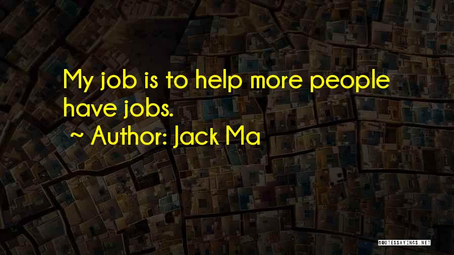 Jack Ma Quotes: My Job Is To Help More People Have Jobs.