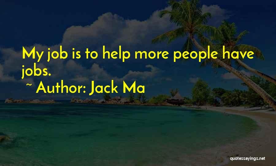 Jack Ma Quotes: My Job Is To Help More People Have Jobs.
