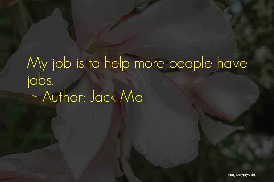 Jack Ma Quotes: My Job Is To Help More People Have Jobs.
