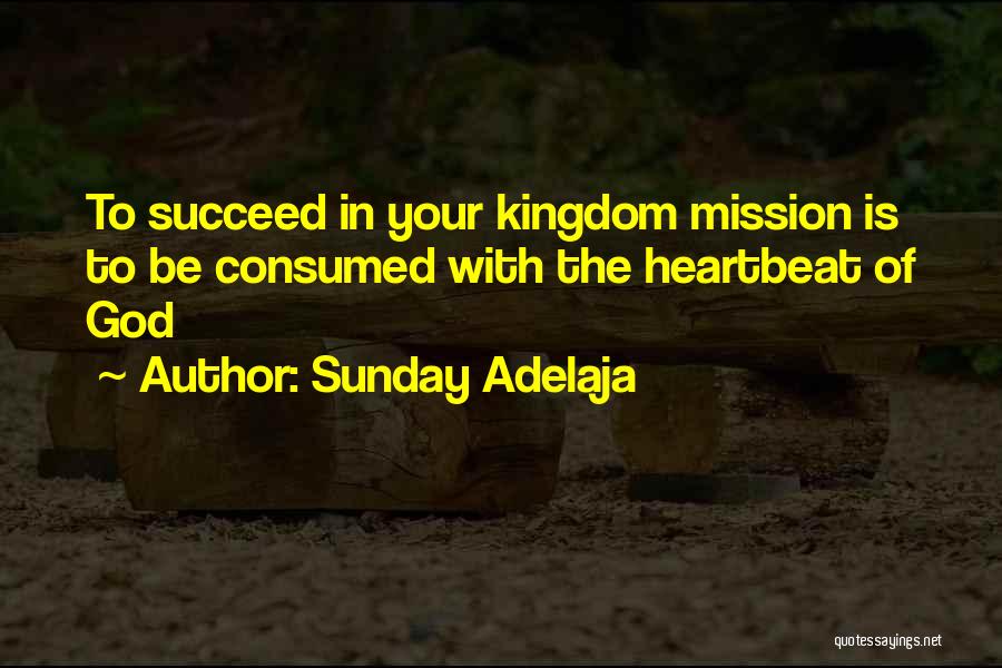 Sunday Adelaja Quotes: To Succeed In Your Kingdom Mission Is To Be Consumed With The Heartbeat Of God