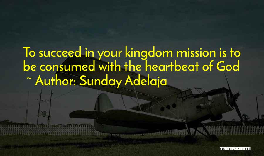 Sunday Adelaja Quotes: To Succeed In Your Kingdom Mission Is To Be Consumed With The Heartbeat Of God